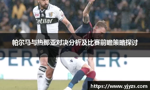 帕尔马与热那亚对决分析及比赛前瞻策略探讨