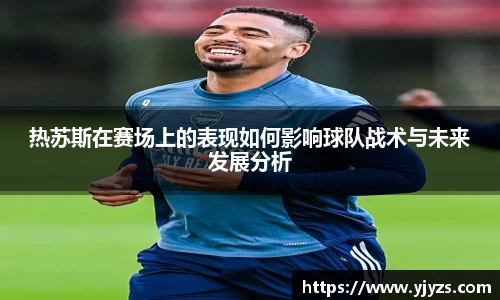 热苏斯在赛场上的表现如何影响球队战术与未来发展分析